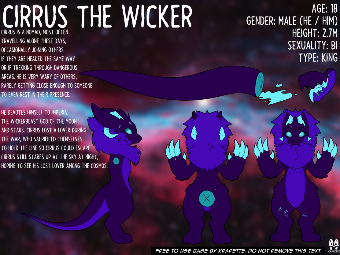 An image showing Cirrus the King Wickerbeast, Age 18, Male, Bisexual, 270 Centimeters. The description reads:"Cirrus is a nomad, most often travelling alone these days, occasionally joining others if they are headed the same way or if trekking through dangerous areas. He is very wary of others, rarely getting close enough to someone to even rest in their presence. He devotes himself to Imperia, the Wickerbeast god of the moon and stars. Cirrus lost a lover during the war, who sacrificed themselves to hold the line so Cirrus could escape. Cirrus still stares up at the sky at night, hoping to see his lost lover among the cosmos."